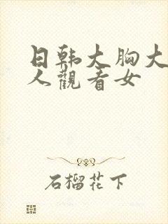 日韩大胸大乳成人观看女封面