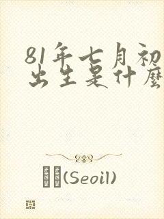 81年七月初四出生是什么命