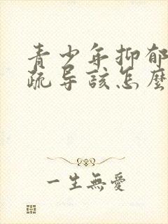 青少年抑郁心理疏导该怎么做