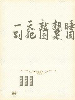 一天就想睡觉特别犯困是因为什么封面