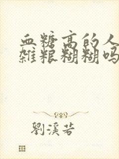 血糖高的人能吃杂粮糊糊吗