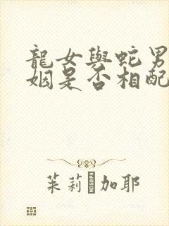 龙女与蛇男的婚姻是否相配