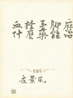 血栓手脚麻木吃什么药能治