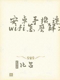 安卓手机连不上wifi怎么解决