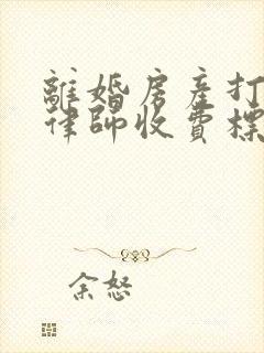 离婚房产打官司律师收费标准