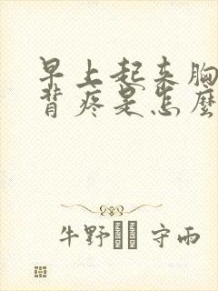 早上起来胸疼后背疼是怎么回事