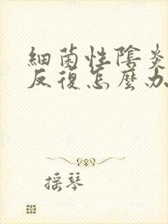 细菌性阴炎一直反复怎么办封面