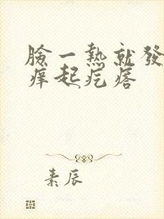 脸一热就发红发痒起疙瘩