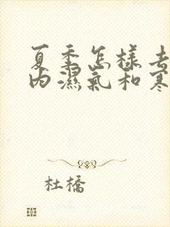 夏季怎样去除体内湿气和寒气