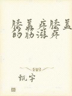 膝盖疼膝盖后面的筋涨疼