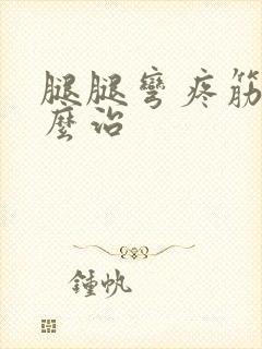 腿腿弯疼筋疼怎么治