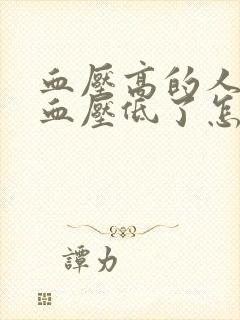 血压高的人最近血压低了怎么回事