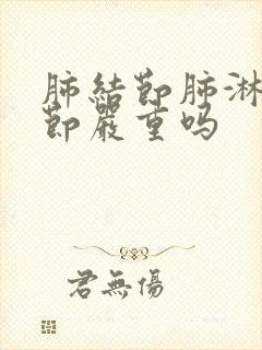 肺结节肺淋巴结节严重吗