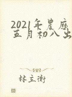 2021年农历五月初八出生的男孩是什么命