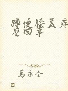 蹲便膝盖疼是怎么回事