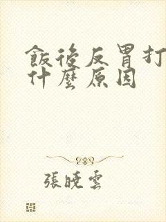 饭后反胃打嗝是什么原因