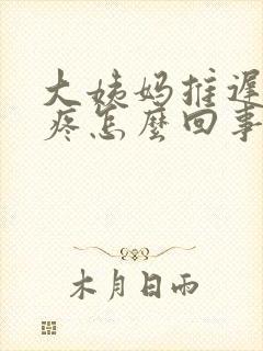 大姨妈推迟还胸疼怎么回事封面