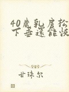 40岁乳房松弛下垂还能恢复吗封面