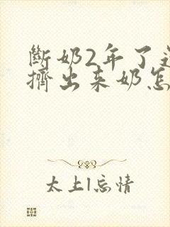 断奶2年了还能挤出来奶怎么回事