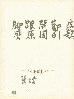 脚跟关节疼是什么原因引起的