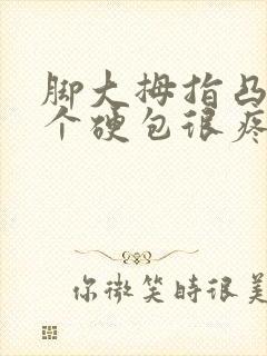 脚大拇指凸起一个硬包很疼