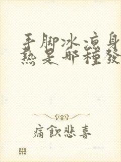 手脚冰凉身体发热是哪种发烧