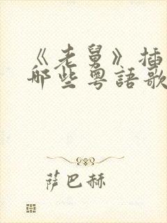 《老舅》插曲有哪些粤语歌