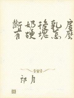 断奶后乳房胀痛有硬块怎么办