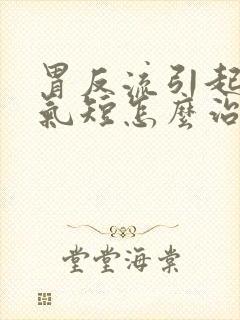 胃反流引起胸闷气短怎么治疗