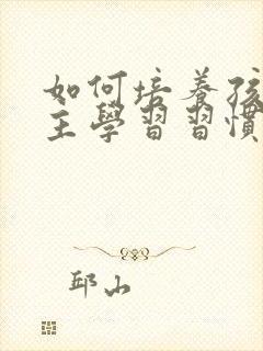 如何培养孩子自主学习习惯