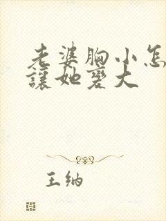 老婆胸小怎么能让她变大