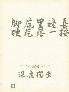 脚底里边长了个硬疙瘩一按就疼