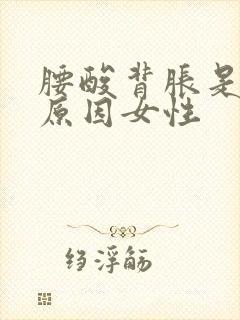 腰酸背胀是什么原因女性