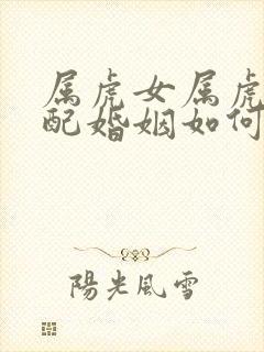 属虎女属虎男相配婚姻如何