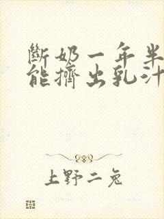 断奶一年半了还能挤出乳汁正常吗