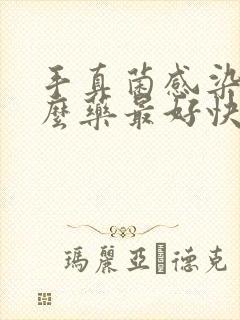 手真菌感染用什么药最好快