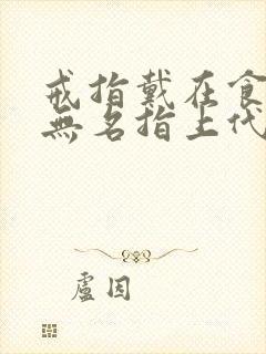 戒指戴在食指和无名指上代表什么