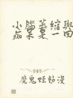 小脑萎缩与老年痴呆是一回事吗