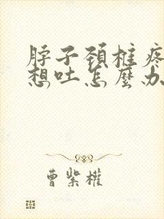 脖子颈椎疼恶心想吐怎么办