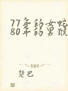 77年的女蛇和80年的男猴相配吗