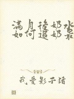 满月后奶水少了如何追奶最有效方法