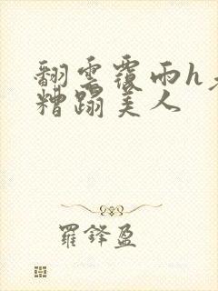 翻云覆雨h老头糟蹋美人