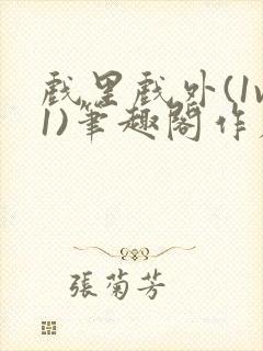 戏里戏外(1v1)笔趣阁作者:苏玛丽