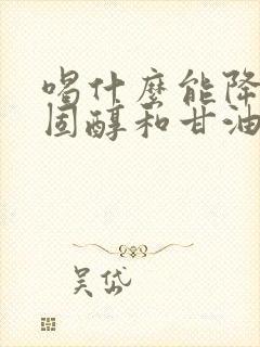 喝什么能降低胆固醇和甘油三酯