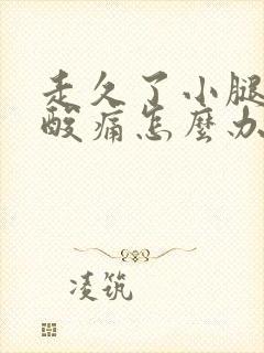 走久了小腿肌肉酸痛怎么办