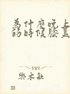 为什么晚上睡觉的时候膝盖会痛