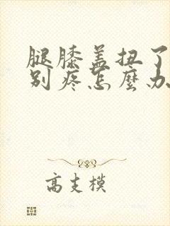 腿膝盖扭了筋特别疼怎么办