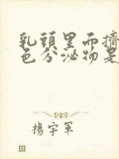 乳头里面挤出白色分泌物是怎么回事