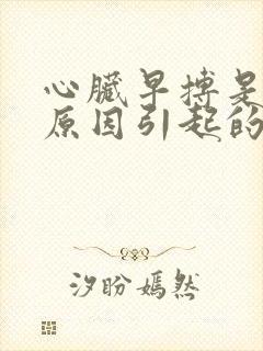 心脏早搏是什么原因引起的呢