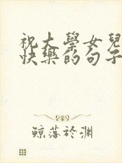 祝大学女儿生日快乐的句子暖心的话